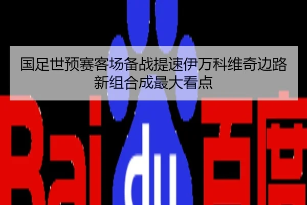 国足世预赛客场备战提速伊万科维奇边路新组合成最大看点