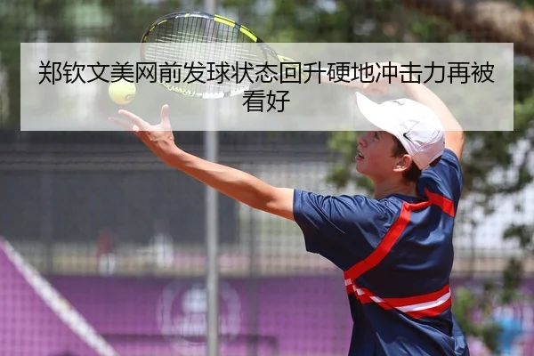 郑钦文美网前发球状态回升硬地冲击力再被看好